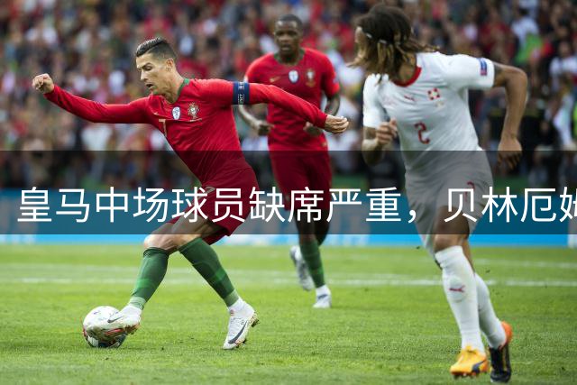 皇马中场球员缺席严重，贝林厄姆或改打后腰