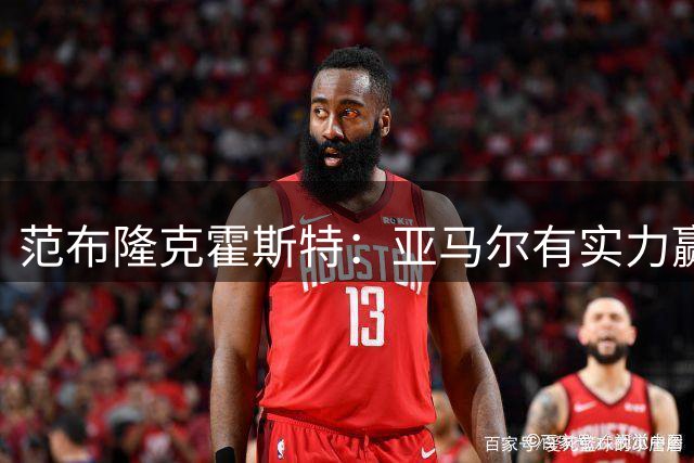 范布隆克霍斯特：亚马尔有实力赢得金球奖 我们对阵巴萨不摆大巴